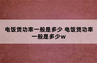 电饭煲功率一般是多少 电饭煲功率一般是多少w